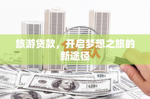 电白旅游贷款，开启梦想之旅的新途径