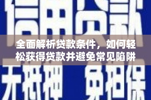 电白全面解析贷款条件，如何轻松获得贷款并避免常见陷阱