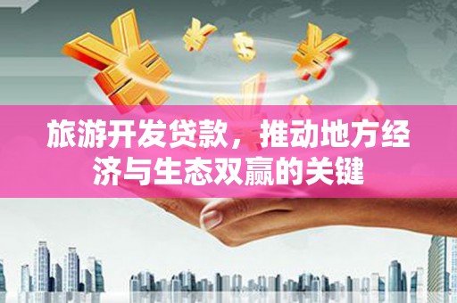 电白旅游开发贷款，推动地方经济与生态双赢的关键