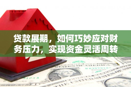 电白贷款展期，如何巧妙应对财务压力，实现资金灵活周转