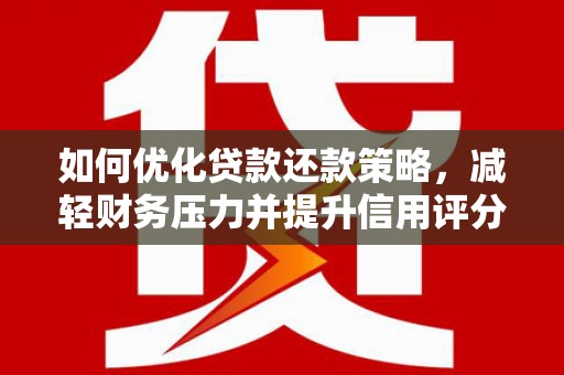 电白如何优化贷款还款策略，减轻财务压力并提升信用评分