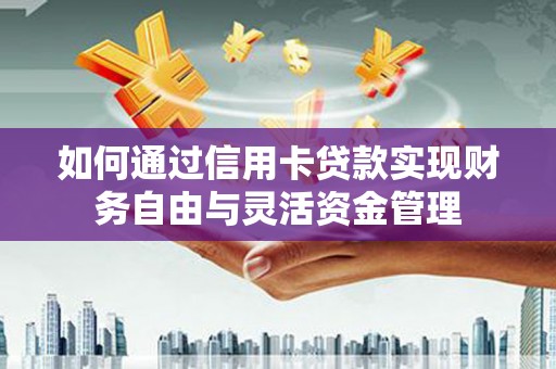 电白如何通过信用卡贷款实现财务自由与灵活资金管理