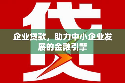电白企业贷款，助力中小企业发展的金融引擎