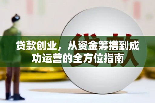 电白贷款创业，从资金筹措到成功运营的全方位指南