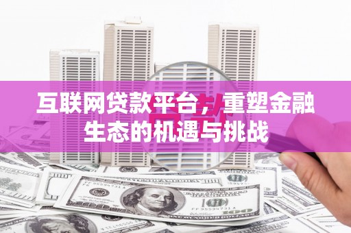电白互联网贷款平台，重塑金融生态的机遇与挑战