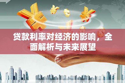 电白贷款利率对经济的影响，全面解析与未来展望