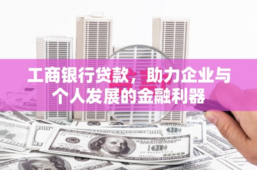 电白工商银行贷款，助力企业与个人发展的金融利器