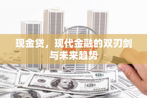 电白现金贷，现代金融的双刃剑与未来趋势