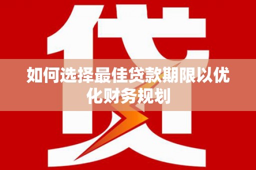 电白如何选择最佳贷款期限以优化财务规划