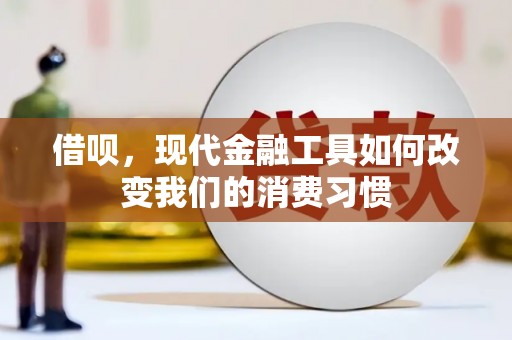电白借呗，现代金融工具如何改变我们的消费习惯