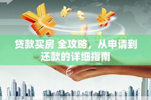 电白贷款买房 全攻略，从申请到还款的详细指南
