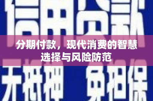 电白分期付款，现代消费的智慧选择与风险防范