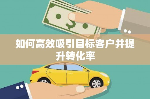 电白如何高效吸引目标客户并提升转化率