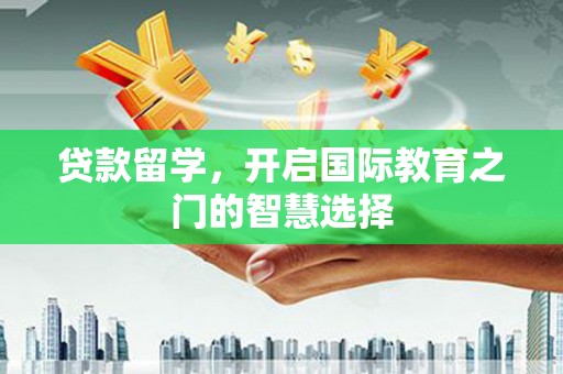 电白贷款留学，开启国际教育之门的智慧选择