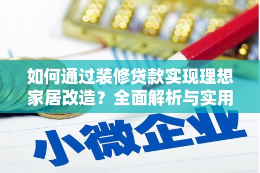 电白如何通过装修贷款实现理想家居改造？全面解析与实用指南