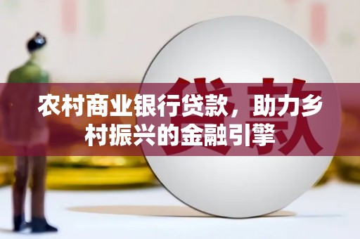 电白农村商业银行贷款，助力乡村振兴的金融引擎