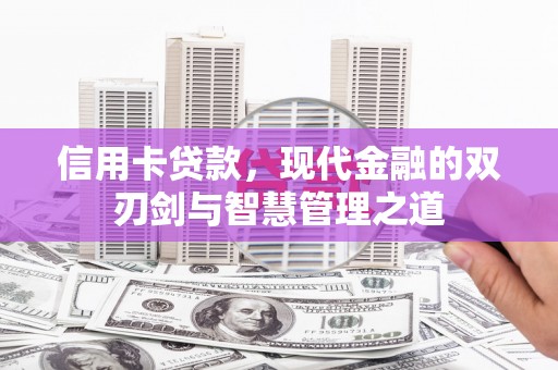 电白信用卡贷款，现代金融的双刃剑与智慧管理之道