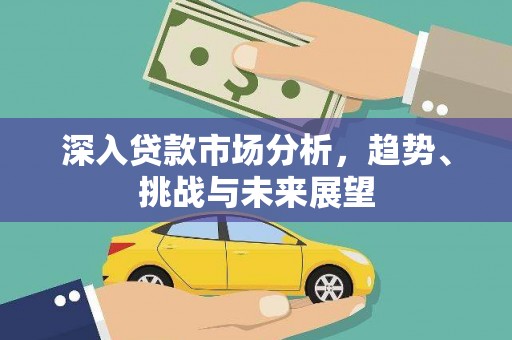 电白深入贷款市场分析，趋势、挑战与未来展望
