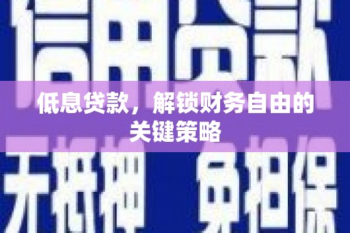 电白低息贷款，解锁财务自由的关键策略