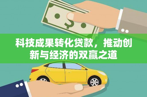电白科技成果转化贷款，推动创新与经济的双赢之道