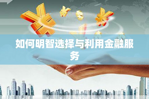 电白如何明智选择与利用金融服务
