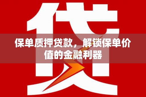 电白保单质押贷款，解锁保单价值的金融利器