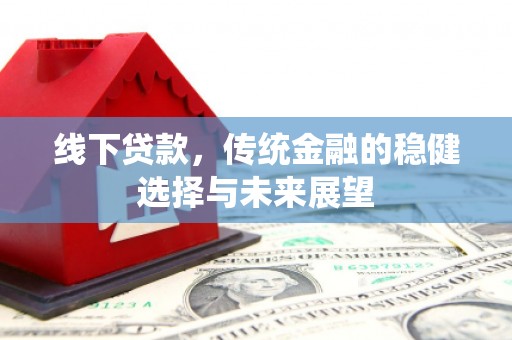 电白线下贷款，传统金融的稳健选择与未来展望