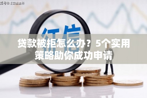 电白贷款被拒怎么办？5个实用策略助你成功申请