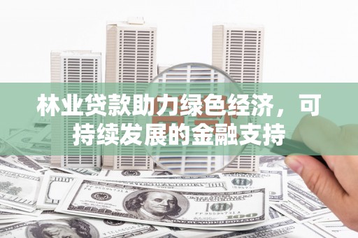 电白林业贷款助力绿色经济，可持续发展的金融支持
