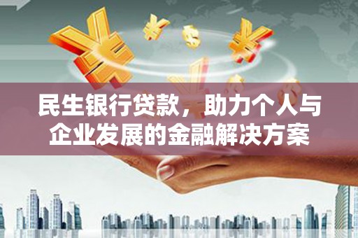 电白民生银行贷款，助力个人与企业发展的金融解决方案