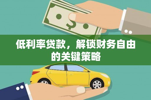 电白低利率贷款，解锁财务自由的关键策略