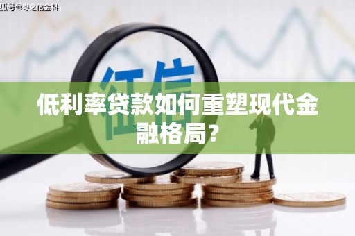 电白低利率贷款如何重塑现代金融格局？