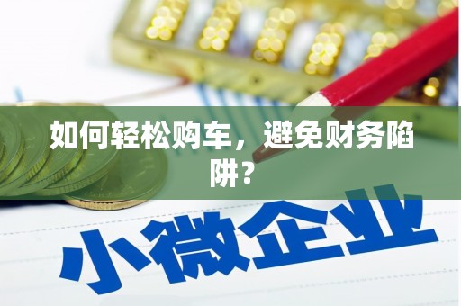 电白如何轻松购车，避免财务陷阱？