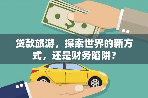 电白贷款旅游，探索世界的新方式，还是财务陷阱？