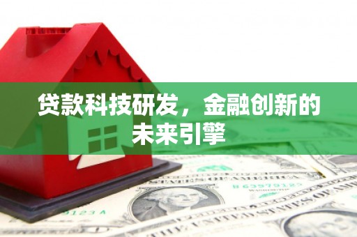 电白贷款科技研发，金融创新的未来引擎