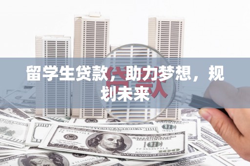 电白留学生贷款，助力梦想，规划未来