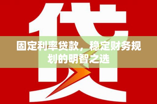 电白固定利率贷款，稳定财务规划的明智之选