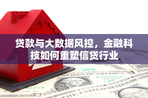 电白贷款与大数据风控，金融科技如何重塑信贷行业