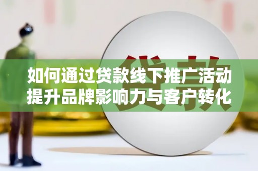 电白如何通过贷款线下推广活动提升品牌影响力与客户转化率