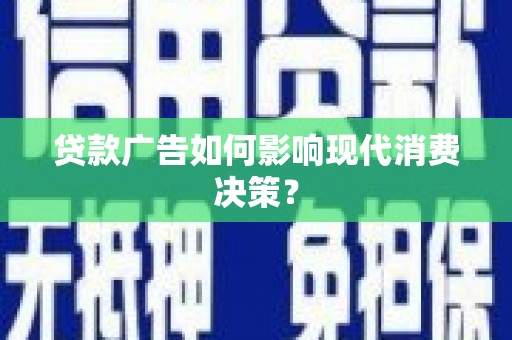 电白贷款广告如何影响现代消费决策？