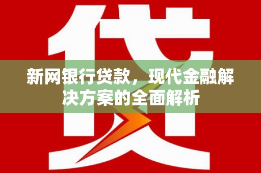 电白新网银行贷款，现代金融解决方案的全面解析