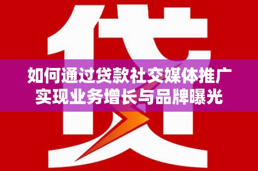 电白如何通过贷款社交媒体推广实现业务增长与品牌曝光
