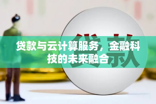 电白贷款与云计算服务，金融科技的未来融合