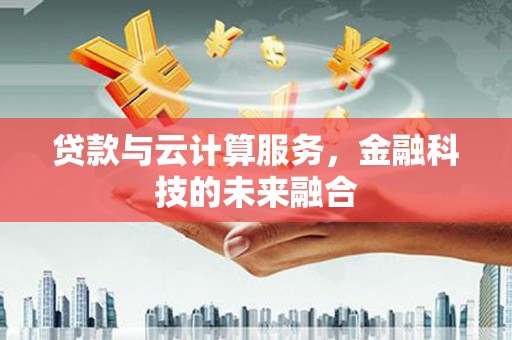 电白贷款与云计算服务，金融科技的未来融合