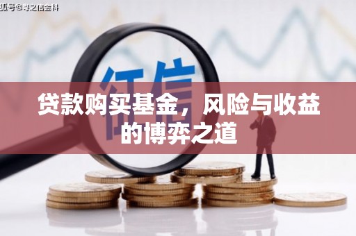 电白贷款购买基金，风险与收益的博弈之道
