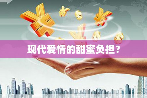 电白现代爱情的甜蜜负担？