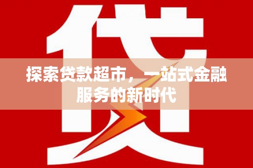 电白探索贷款超市，一站式金融服务的新时代