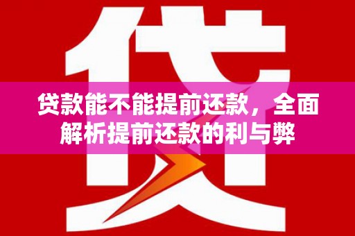 电白贷款能不能提前还款，全面解析提前还款的利与弊