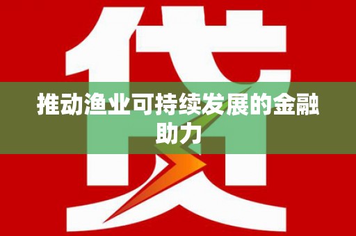 电白推动渔业可持续发展的金融助力