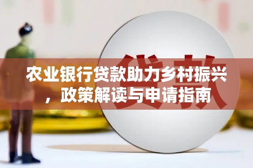 电白农业银行贷款助力乡村振兴，政策解读与申请指南